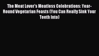 The Meat Lover's Meatless Celebrations: Year-Round Vegetarian Feasts (You Can Really Sink Your