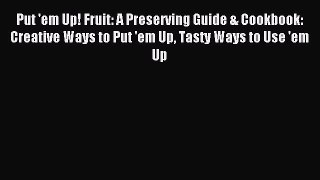 Put 'em Up! Fruit: A Preserving Guide & Cookbook: Creative Ways to Put 'em Up Tasty Ways to