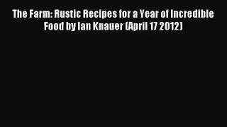 The Farm: Rustic Recipes for a Year of Incredible Food by Ian Knauer (April 17 2012) PDF Download