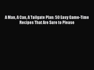 A Man A Can A Tailgate Plan: 50 Easy Game-Time Recipes That Are Sure to Please PDF Download