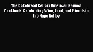 The Cakebread Cellars American Harvest Cookbook: Celebrating Wine Food and Friends in the Napa