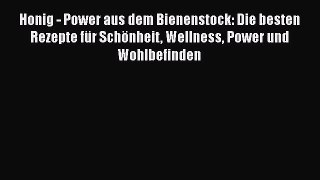 Honig - Power aus dem Bienenstock: Die besten Rezepte für Schönheit Wellness Power und Wohlbefinden