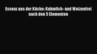 Essenz aus der Küche: Kuhmilch- und Weizenfrei nach den 5 Elementen PDF Download kostenlos