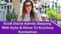 Scott Disick Admits Sleeping With Kylie & Khloe To Kourtney Kardashian
