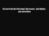 [Read] So isst Frau ihr Fett weg!: Gut essen - gut fühlen - gut aussehen Online
