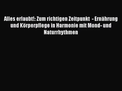 [Download] Alles erlaubt!: Zum richtigen Zeitpunkt - Ernährung und Körperpflege in Harmonie