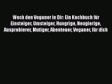 Weck den Veganer in Dir: Ein Kochbuch für Einsteiger Umsteiger Hungrige Neugierige Ausprobierer