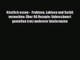 [PDF Download] Köstlich essen -  Fruktose Laktose und Sorbit vermeiden: Über 90 Rezepte: Unbeschwert