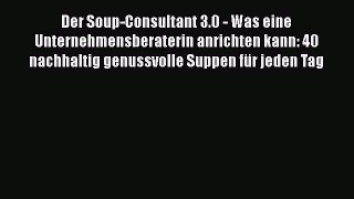 Der Soup-Consultant 3.0 - Was eine Unternehmensberaterin anrichten kann: 40 nachhaltig genussvolle
