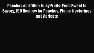 Peaches and Other Juicy Fruits: From Sweet to Savory 150 Recipes for Peaches Plums Nectarines