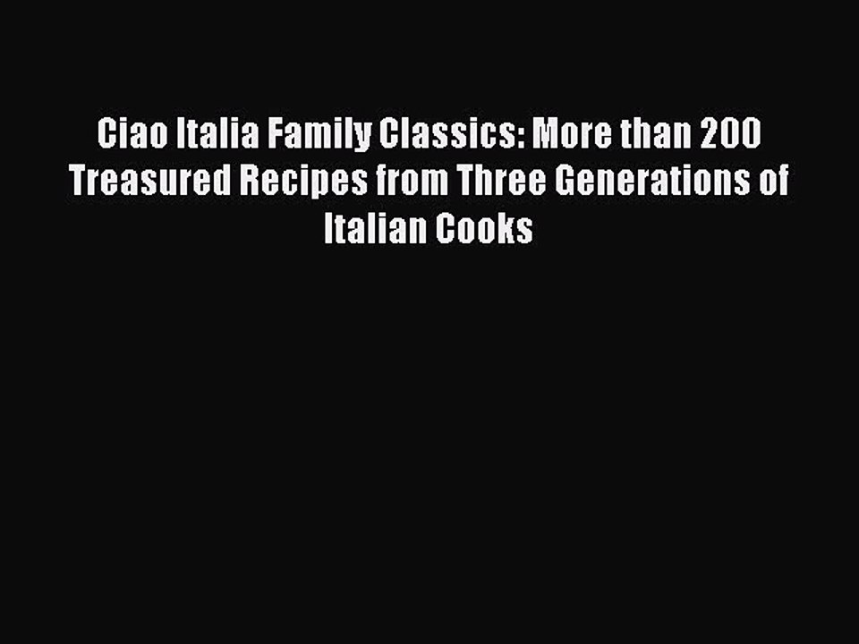 Ciao Italia Family Classics: More than 200 Treasured Recipes from Three Generations of Italian