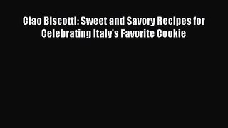 Ciao Biscotti: Sweet and Savory Recipes for Celebrating Italy's Favorite Cookie PDF Download