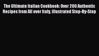 The Ultimate Italian Cookbook: Over 200 Authentic Recipes from All over Italy Illustrated Step-By-Step