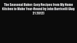 The Seasonal Baker: Easy Recipes from My Home Kitchen to Make Year-Round by John Barricelli