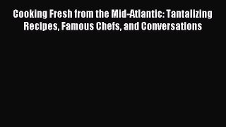 Cooking Fresh from the Mid-Atlantic: Tantalizing Recipes Famous Chefs and Conversations PDF