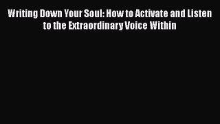 Writing Down Your Soul: How to Activate and Listen to the Extraordinary Voice Within [PDF Download]