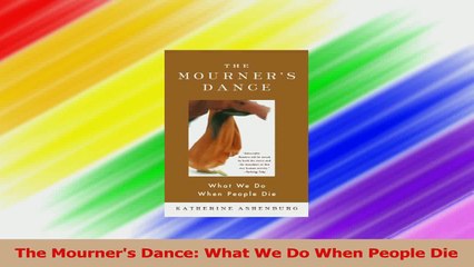 PDF Download  The Mourners Dance What We Do When People Die Read Online
