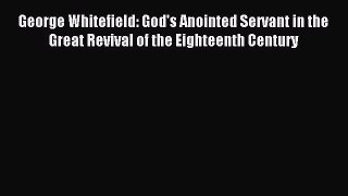 George Whitefield: God's Anointed Servant in the Great Revival of the Eighteenth Century [PDF]