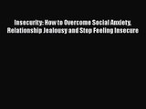 Insecurity: How to Overcome Social Anxiety Relationship Jealousy and Stop Feeling Insecure