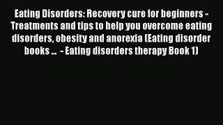 Eating Disorders: Recovery cure for beginners - Treatments and tips to help you overcome eating