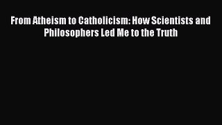 From Atheism to Catholicism: How Scientists and Philosophers Led Me to the Truth [Read] Full