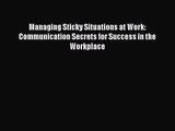 Managing Sticky Situations at Work: Communication Secrets for Success in the Workplace [Read]