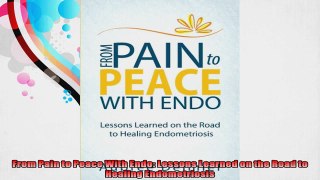 From Pain to Peace With Endo Lessons Learned on the Road to Healing Endometriosis