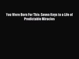 You Were Born For This: Seven Keys to a Life of Predictable Miracles [Read] Full Ebook