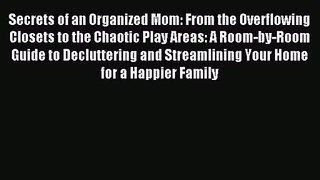Secrets of an Organized Mom: From the Overflowing Closets to the Chaotic Play Areas: A Room-by-Room