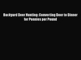 Backyard Deer Hunting: Converting Deer to Dinner for Pennies per Pound [Read] Online