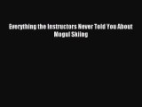Everything the Instructors Never Told You About Mogul Skiing [Read] Full Ebook