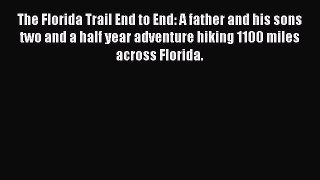 The Florida Trail End to End: A father and his sons two and a half year adventure hiking 1100