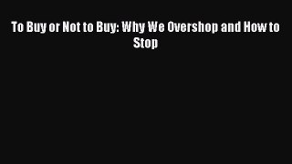 To Buy or Not to Buy: Why We Overshop and How to Stop [PDF] Full Ebook