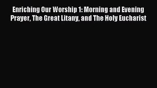 Enriching Our Worship 1: Morning and Evening Prayer The Great Litany and The Holy Eucharist
