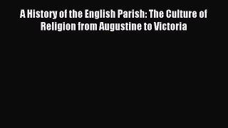 A History of the English Parish: The Culture of Religion from Augustine to Victoria [Read]