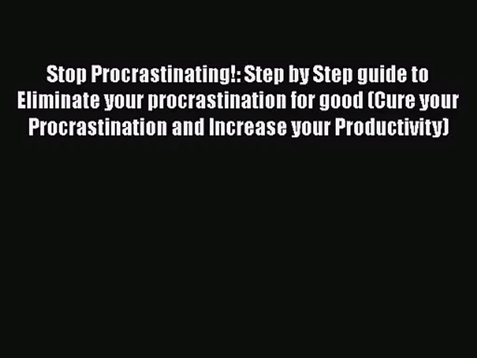 Stop Procrastinating!: Step by Step guide to Eliminate your procrastination for good (Cure