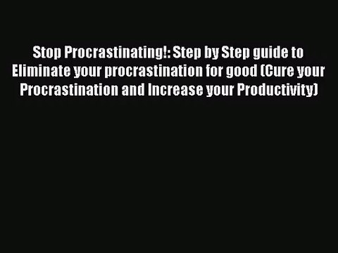 Stop Procrastinating!: Step by Step guide to Eliminate your procrastination for good (Cure