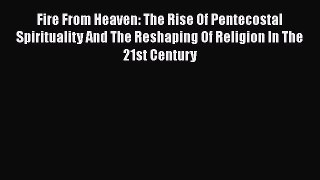 Fire From Heaven: The Rise Of Pentecostal Spirituality And The Reshaping Of Religion In The