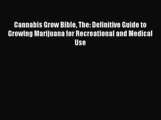 Cannabis Grow Bible The: Definitive Guide to Growing Marijuana for Recreational and Medical