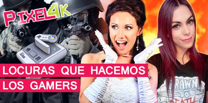 El Píxel 4K: Locuras que hacemos los Gamers
