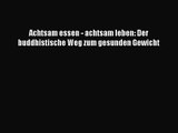 Achtsam essen - achtsam leben: Der buddhistische Weg zum gesunden Gewicht PDF Download kostenlos