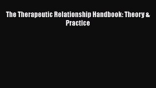 The Therapeutic Relationship Handbook: Theory & Practice [Read] Full Ebook