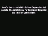 How To Use Essential Oils To Beat Depression And Anxiety: A Complete Guide For Beginners (Essential