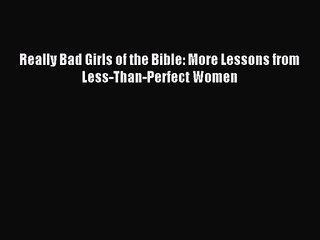 Really Bad Girls of the Bible: More Lessons from Less-Than-Perfect Women [Read] Online