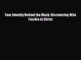 Your Identity Behind the Mask: Discovering Who You Are in Christ [Read] Full Ebook