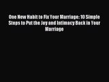 One New Habit to Fix Your Marriage: 10 Simple Steps to Put the Joy and Intimacy Back in Your