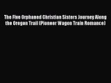 The Five Orphaned Christian Sisters Journey Along the Oregon Trail (Pioneer Wagon Train Romance)