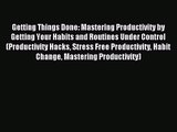 Getting Things Done: Mastering Productivity by Getting Your Habits and Routines Under Control