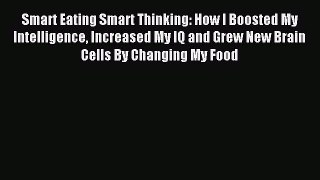 Smart Eating Smart Thinking: How I Boosted My Intelligence Increased My IQ and Grew New Brain
