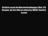 Köstlich essen bei Nierenerkrankungen: Über 120 Rezepte die Ihre Nieren entlasten (REIHE Köstlich